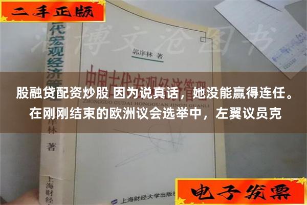 股融贷配资炒股 因为说真话，她没能赢得连任。 在刚刚结束的欧洲议会选举中，左翼议员克