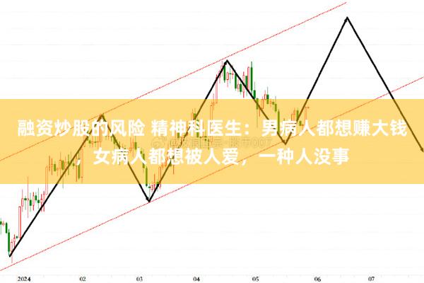 融资炒股的风险 精神科医生：男病人都想赚大钱，女病人都想被人爱，一种人没事