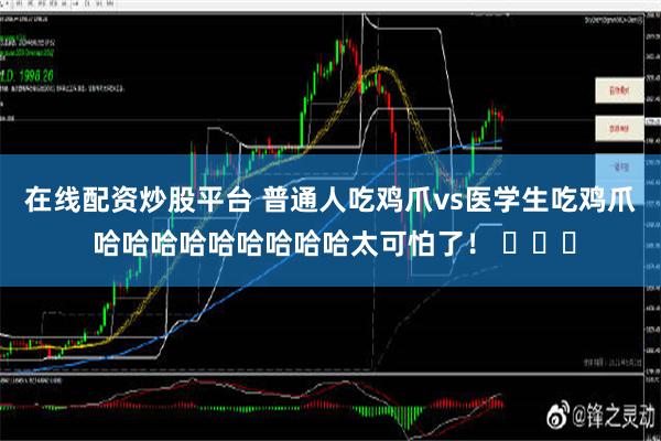 在线配资炒股平台 普通人吃鸡爪vs医学生吃鸡爪 哈哈哈哈哈哈哈哈哈太可怕了！ ​​​