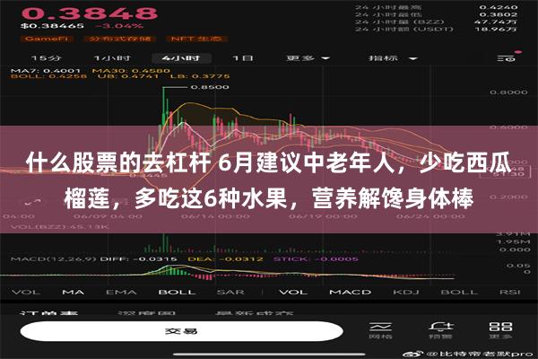 什么股票的去杠杆 6月建议中老年人，少吃西瓜榴莲，多吃这6种水果，营养解馋身体棒
