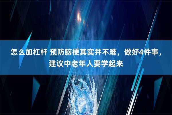 怎么加杠杆 预防脑梗其实并不难，做好4件事，建议中老年人要学起来