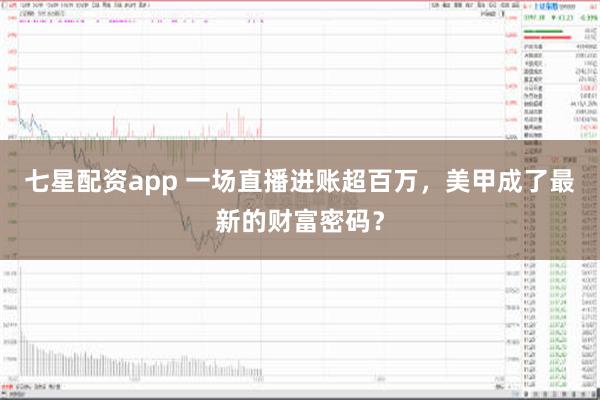 七星配资app 一场直播进账超百万，美甲成了最新的财富密码？