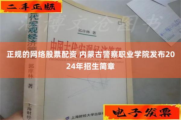 正规的网络股票配资 内蒙古警察职业学院发布2024年招生简章