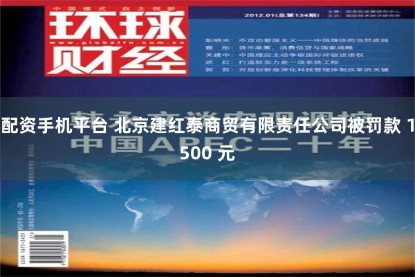 配资手机平台 北京建红泰商贸有限责任公司被罚款 1500 元