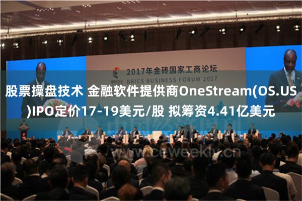 股票操盘技术 金融软件提供商OneStream(OS.US)IPO定价17-19美元/股 拟筹资4.41亿美元