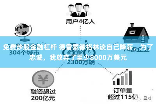 免费炒股金融杠杆 德雷蒙德格林谈自己降薪，为了忠诚，我放弃了至少8000万美元