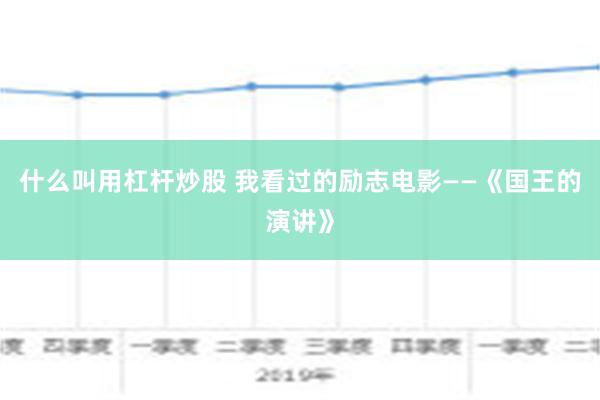 什么叫用杠杆炒股 我看过的励志电影——《国王的演讲》