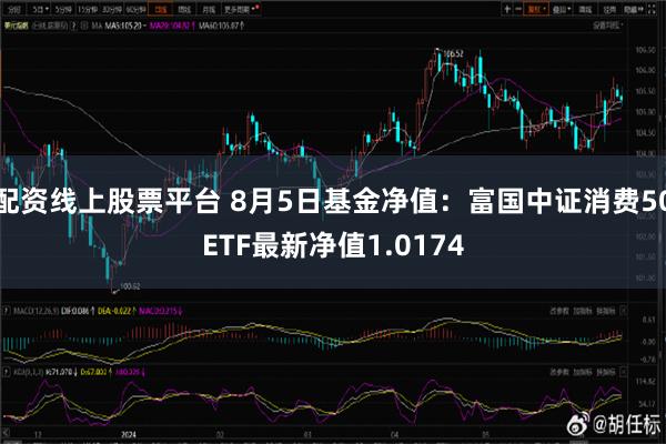 配资线上股票平台 8月5日基金净值：富国中证消费50ETF最新净值1.0174