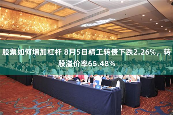 股票如何增加杠杆 8月5日精工转债下跌2.26%，转股溢价率65.48%