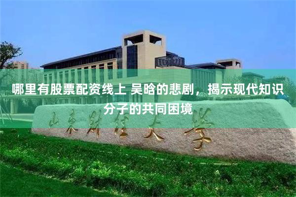 哪里有股票配资线上 吴晗的悲剧，揭示现代知识分子的共同困境