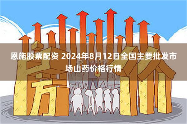 恩施股票配资 2024年8月12日全国主要批发市场山药价格行情