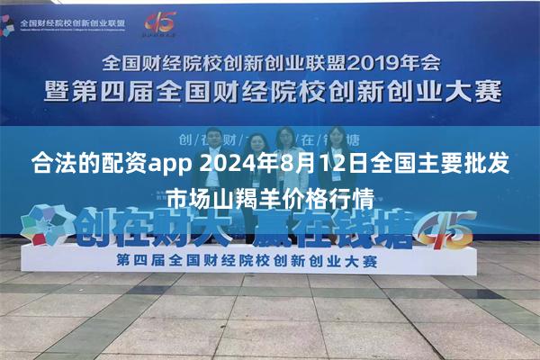 合法的配资app 2024年8月12日全国主要批发市场山羯羊价格行情