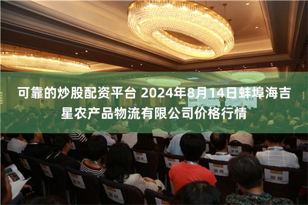 可靠的炒股配资平台 2024年8月14日蚌埠海吉星农产品物流有限公司价格行情