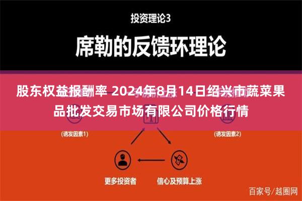 股东权益报酬率 2024年8月14日绍兴市蔬菜果品批发交易市场有限公司价格行情