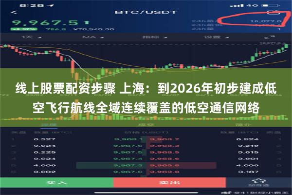 线上股票配资步骤 上海：到2026年初步建成低空飞行航线全域连续覆盖的低空通信网络