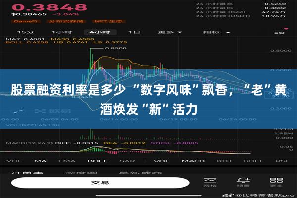 股票融资利率是多少 “数字风味”飘香，“老”黄酒焕发“新”活力