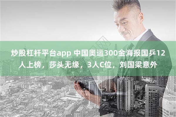 炒股杠杆平台app 中国奥运300金海报国乒12人上榜，莎头无缘，3人C位，刘国梁意外