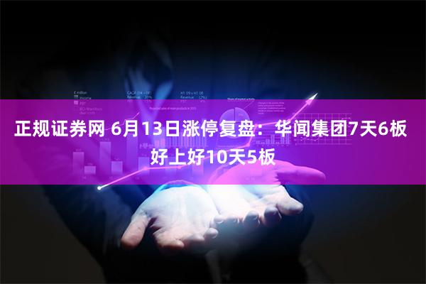 正规证券网 6月13日涨停复盘：华闻集团7天6板 好上好10天5板