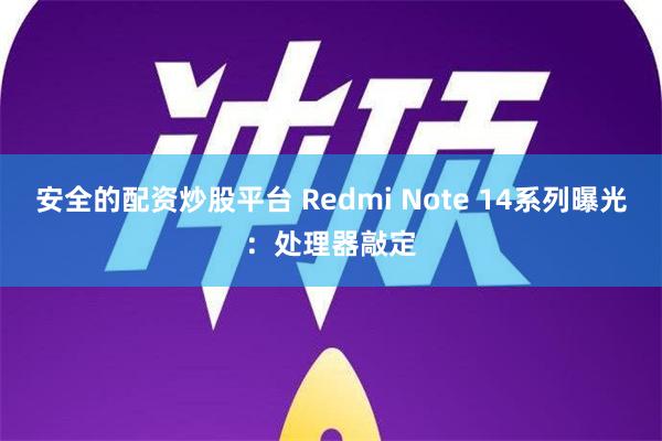 安全的配资炒股平台 Redmi Note 14系列曝光：处理器敲定