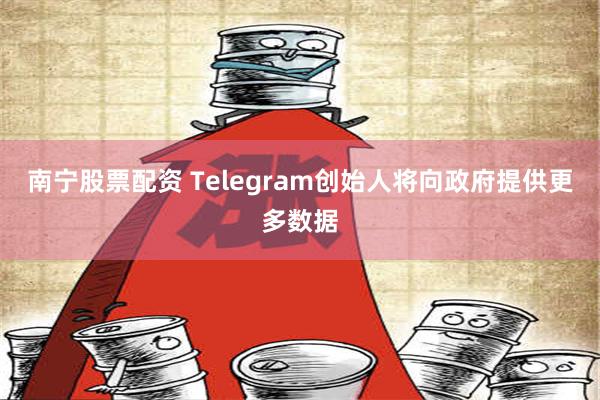 南宁股票配资 Telegram创始人将向政府提供更多数据