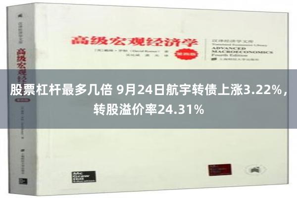 股票杠杆最多几倍 9月24日航宇转债上涨3.22%，转股溢价率24.31%