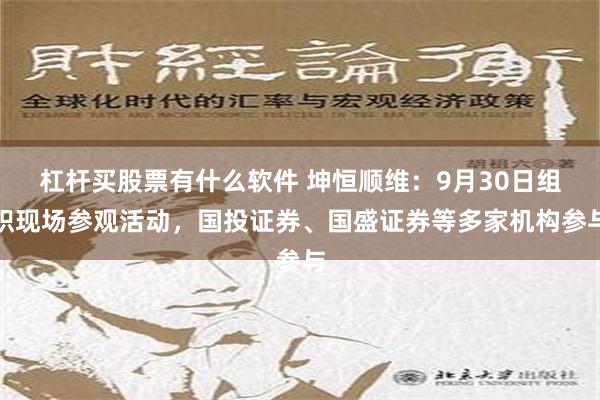 杠杆买股票有什么软件 坤恒顺维：9月30日组织现场参观活动，国投证券、国盛证券等多家机构参与