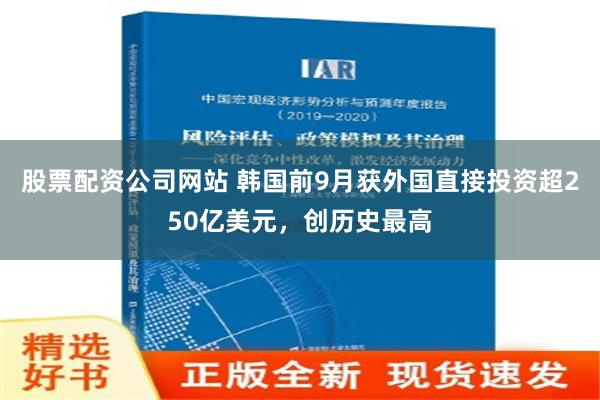 股票配资公司网站 韩国前9月获外国直接投资超250亿美元，创历史最高