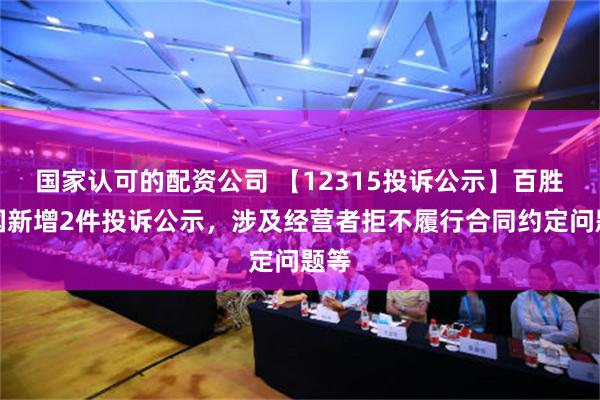 国家认可的配资公司 【12315投诉公示】百胜中国新增2件投诉公示，涉及经营者拒不履行合同约定问题等