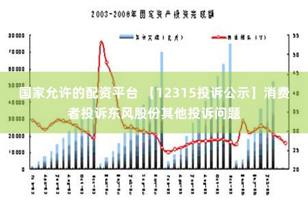 国家允许的配资平台 【12315投诉公示】消费者投诉东风股份其他投诉问题