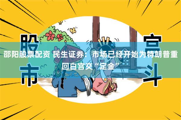 邵阳股票配资 民生证券：市场已经开始为特朗普重回白宫交“定金”