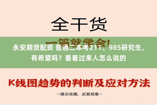 永安期货配资 普通二本考211、985研究生，有希望吗？看看过来人怎么说的