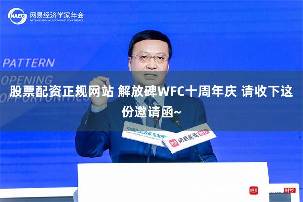 股票配资正规网站 解放碑WFC十周年庆 请收下这份邀请函~