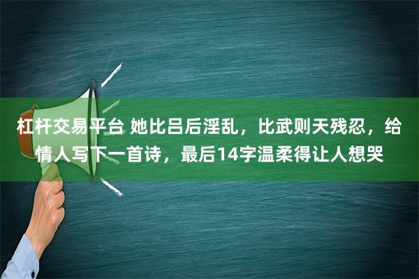 杠杆交易平台 她比吕后淫乱，比武则天残忍，给情人写下一首诗，最后14字温柔得让人想哭