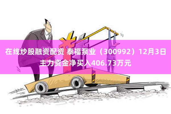 在线炒股融资配资 泰福泵业（300992）12月3日主力资金净买入406.73万元