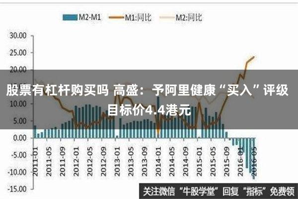 股票有杠杆购买吗 高盛：予阿里健康“买入”评级 目标价4.4港元