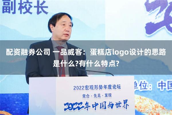 配资融券公司 一品威客：蛋糕店logo设计的思路是什么?有什么特点?