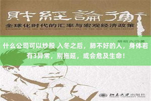 什么公司可以炒股 入冬之后，肺不好的人，身体若有3异常，别拖延，或会危及生命！