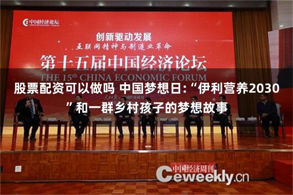 股票配资可以做吗 中国梦想日:“伊利营养2030”和一群乡村孩子的梦想故事