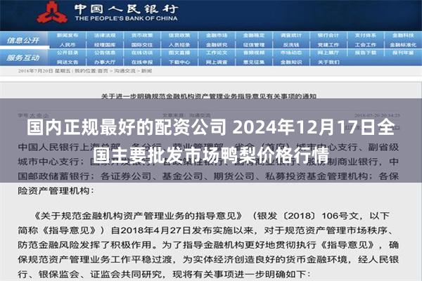 国内正规最好的配资公司 2024年12月17日全国主要批发市场鸭梨价格行情