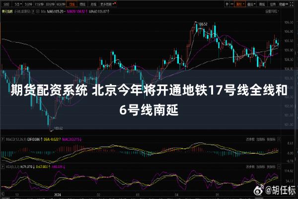 期货配资系统 北京今年将开通地铁17号线全线和6号线南延