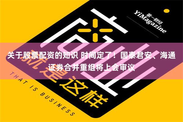 关于股票配资的知识 时间定了！国泰君安、海通证券合并重组将上会审议