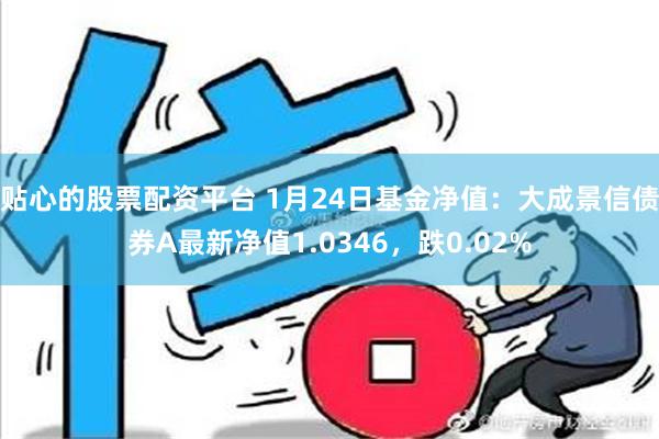 贴心的股票配资平台 1月24日基金净值：大成景信债券A最新净值1.0346，跌0.02%