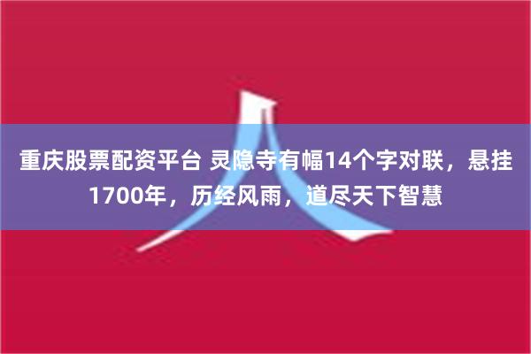 重庆股票配资平台 灵隐寺有幅14个字对联，悬挂1700年，历经风雨，道尽天下智慧